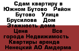 Сдам квартиру в Южном Бутово › Район ­ Бутово › Улица ­ Брусилова › Дом ­ 15 › Этажность дома ­ 14 › Цена ­ 35 000 - Все города Недвижимость » Квартиры аренда   . Ненецкий АО,Амдерма пгт